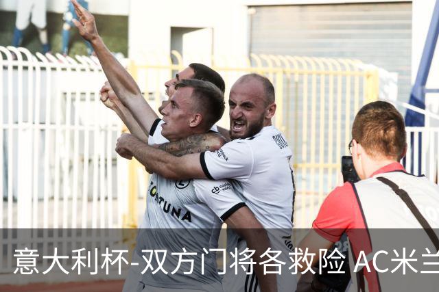 意大利杯-双方门将各救险 AC米兰主场平国际米兰